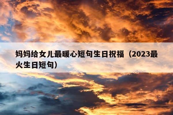 妈妈给女儿最暖心短句生日祝福（2023最火生日短句） 第1张