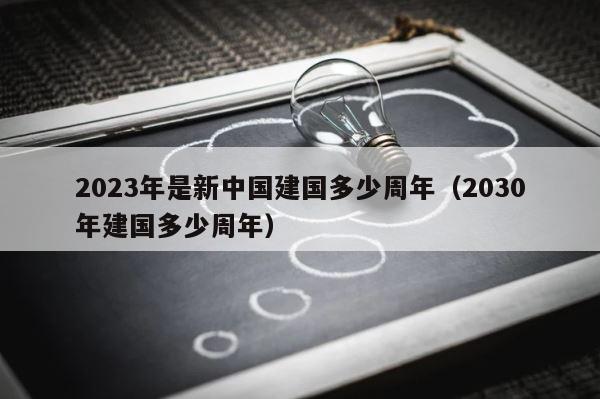 2023年是新中国建国多少周年（2030年建国多少周年） 第1张