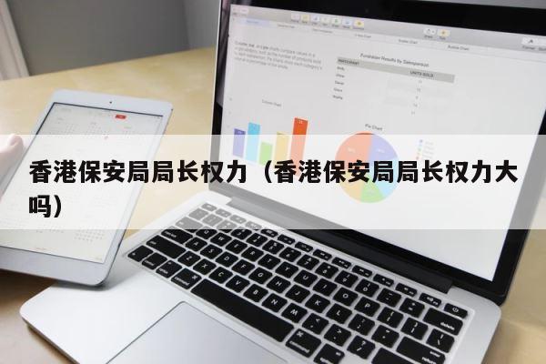 香港保安局局长权力（香港保安局局长权力大吗） 第1张