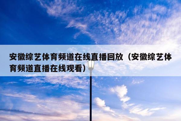 安徽综艺体育频道在线直播回放（安徽综艺体育频道直播在线观看） 第1张
