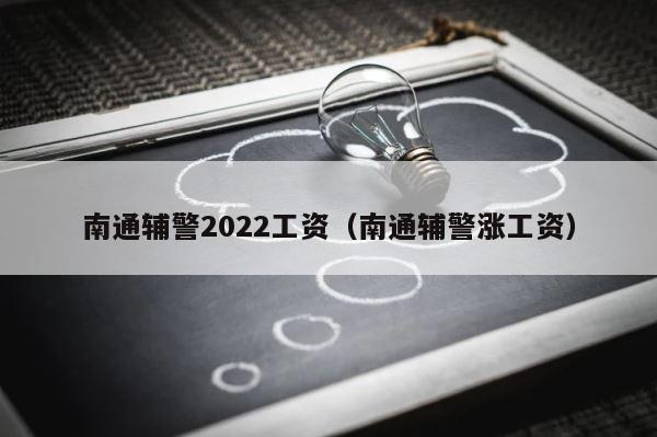 南通辅警2022工资（南通辅警涨工资） 第1张