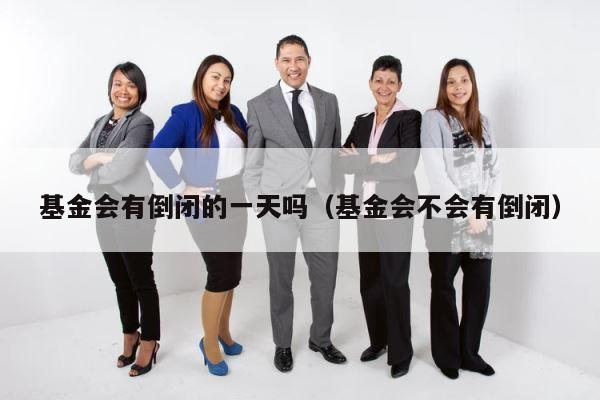 基金会有倒闭的一天吗（基金会不会有倒闭） 第1张