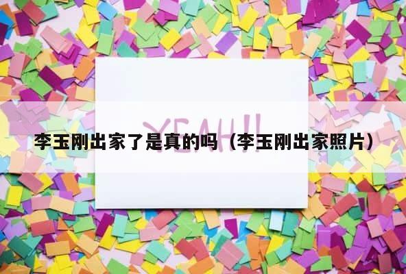 李玉刚出家了是真的吗（李玉刚出家照片） 第1张