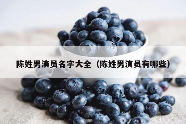 陈姓男演员名字大全（陈姓男演员有哪些） 第1张