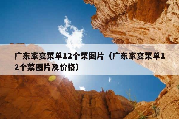 广东家宴菜单12个菜图片（广东家宴菜单12个菜图片及价格） 第1张