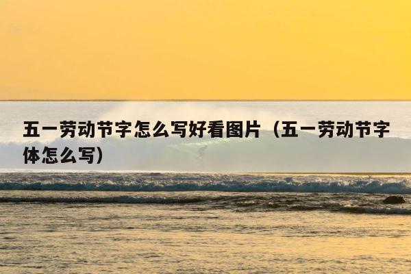 五一劳动节字怎么写好看图片（五一劳动节字体怎么写） 第1张