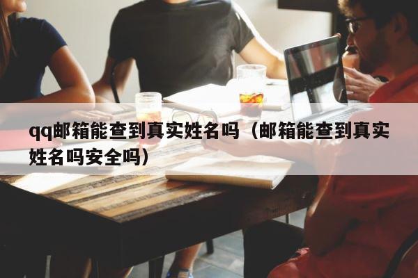 qq邮箱能查到真实姓名吗（邮箱能查到真实姓名吗安全吗） 第1张