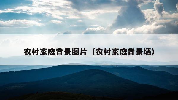 农村家庭背景图片（农村家庭背景墙） 第1张