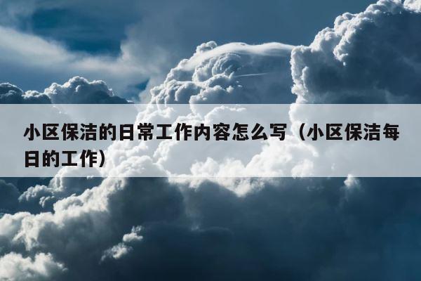 小区保洁的日常工作内容怎么写（小区保洁每日的工作） 第1张