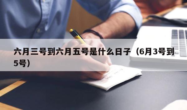 六月三号到六月五号是什么日子（6月3号到5号） 第1张