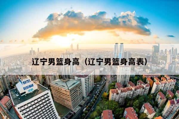 辽宁男篮身高（辽宁男篮身高表） 第1张