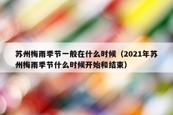 苏州梅雨季节一般在什么时候（2021年苏州梅雨季节什么时候开始和结束） 第1张