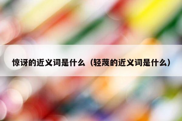 惊讶的近义词是什么（轻蔑的近义词是什么） 第1张