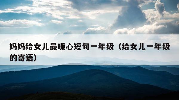 妈妈给女儿最暖心短句一年级（给女儿一年级的寄语） 第1张