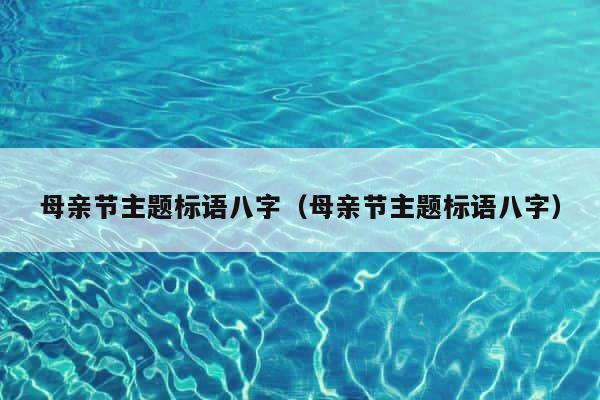 母亲节主题标语八字（母亲节主题标语八字） 第1张