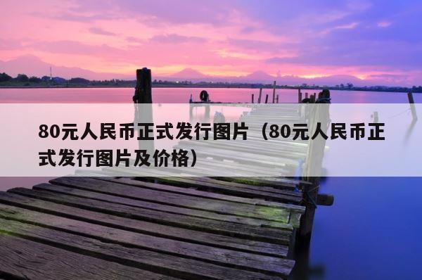 80元人民币正式发行图片（80元人民币正式发行图片及价格） 第1张