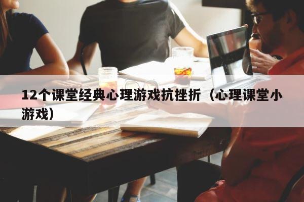 12个课堂经典心理游戏抗挫折（心理课堂小游戏） 第1张