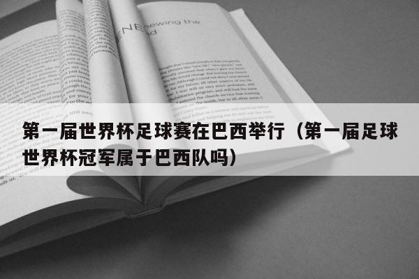 第一届世界杯足球赛在巴西举行（第一届足球世界杯冠军属于巴西队吗） 第1张