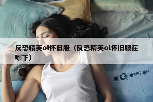 反恐精英ol怀旧服（反恐精英ol怀旧服在哪下） 第1张