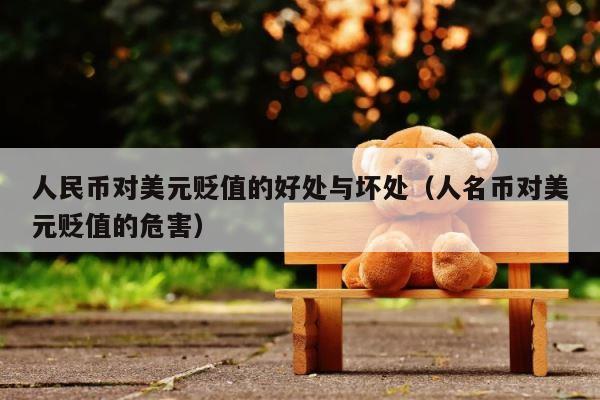 人民币对美元贬值的好处与坏处（人名币对美元贬值的危害） 第1张