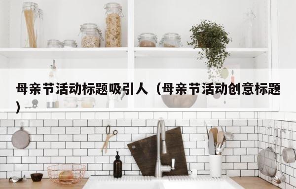 母亲节活动标题吸引人（母亲节活动创意标题） 第1张