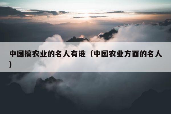 中国搞农业的名人有谁（中国农业方面的名人） 第1张