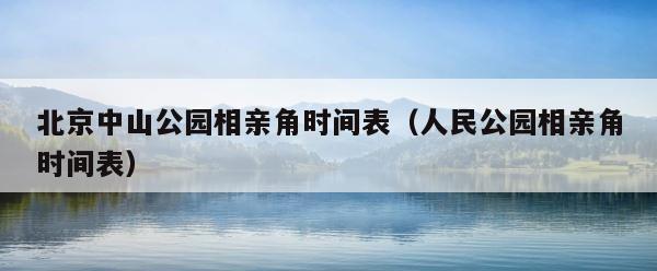 北京中山公园相亲角时间表（人民公园相亲角时间表） 第1张