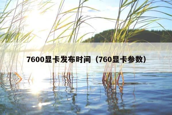 7600显卡发布时间（760显卡参数） 第1张