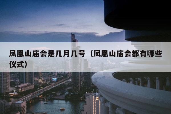 凤凰山庙会是几月几号（凤凰山庙会都有哪些仪式） 第1张
