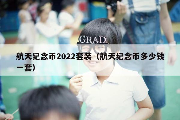 航天纪念币2022套装（航天纪念币多少钱一套） 第1张