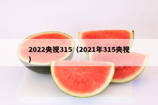 2022央视315（2021年315央视） 第1张