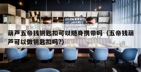 葫芦五帝钱钥匙扣可以随身携带吗（五帝钱葫芦可以做钥匙扣吗?） 第1张