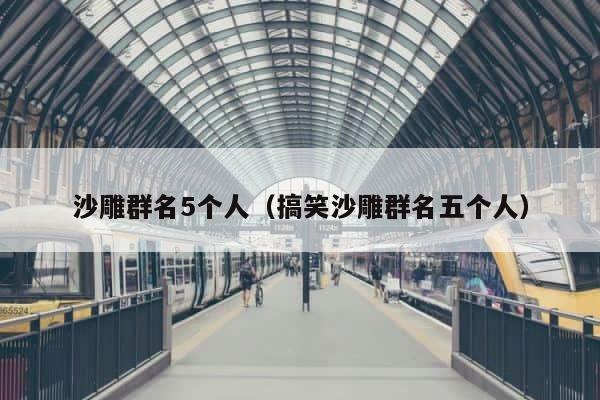 沙雕群名5个人（搞笑沙雕群名五个人） 第1张