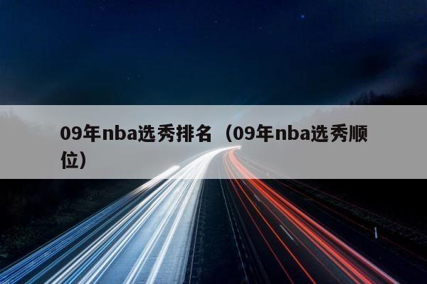 09年nba选秀排名（09年nba选秀顺位） 第1张