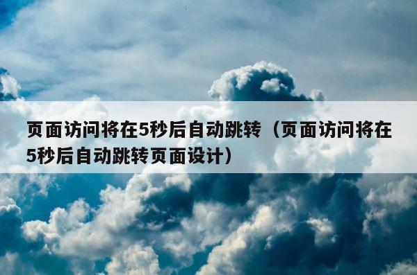 页面访问将在5秒后自动跳转（页面访问将在5秒后自动跳转页面设计） 第1张