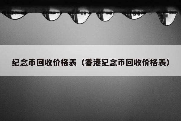 纪念币回收价格表（香港纪念币回收价格表） 第1张