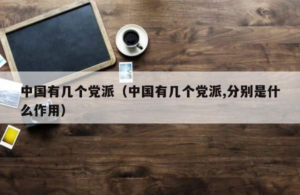 中国有几个党派（中国有几个党派,分别是什么作用） 第1张