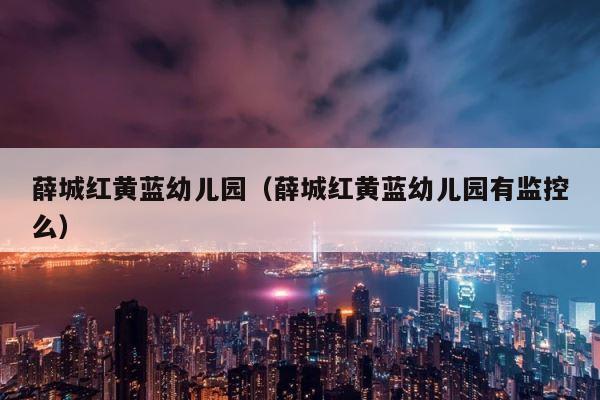 薛城红黄蓝幼儿园（薛城红黄蓝幼儿园有监控么） 第1张