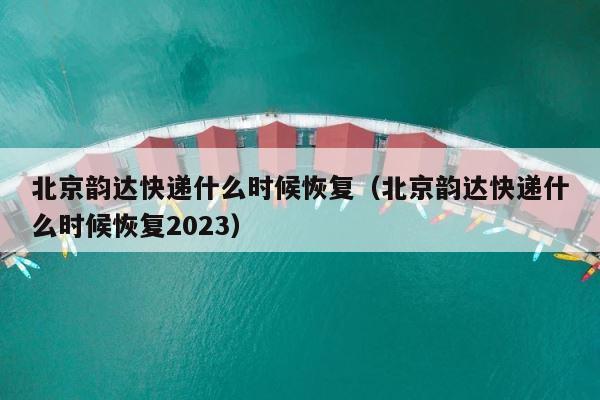北京韵达快递什么时候恢复（北京韵达快递什么时候恢复2023） 第1张