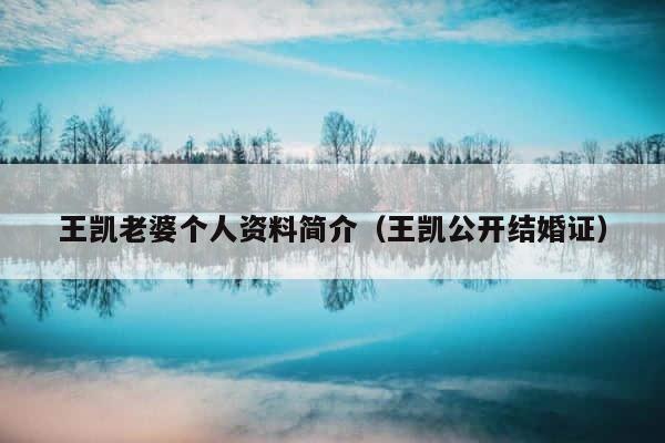 王凯老婆个人资料简介（王凯公开结婚证） 第1张