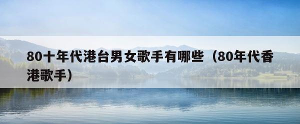 80十年代港台男女歌手有哪些（80年代香港歌手） 第1张