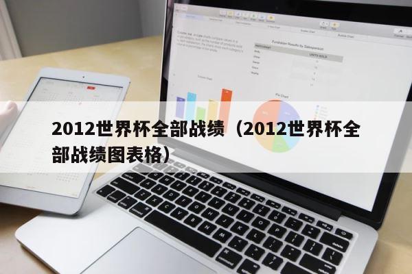 2012世界杯全部战绩（2012世界杯全部战绩图表格） 第1张