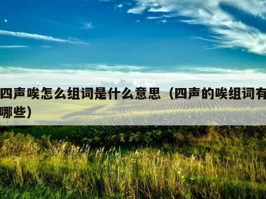 四声唉怎么组词是什么意思（四声的唉组词有哪些） 第1张