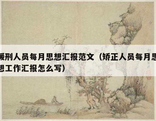 缓刑人员每月思想汇报范文（矫正人员每月思想工作汇报怎么写） 第1张