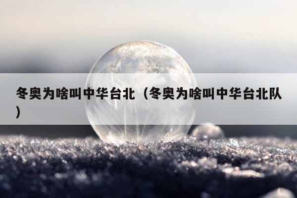 冬奥为啥叫中华台北（冬奥为啥叫中华台北队） 第1张