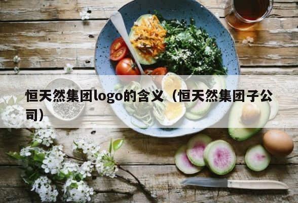 恒天然集团logo的含义（恒天然集团子公司） 第1张