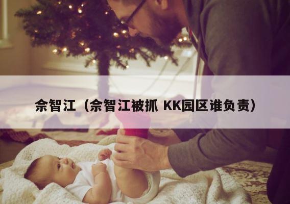 佘智江（佘智江被抓 KK园区谁负责） 第1张