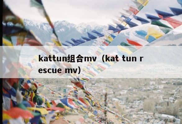 kattun组合mv（kat tun rescue mv） 第1张