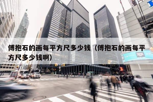 傅抱石的画每平方尺多少钱（傅抱石的画每平方尺多少钱啊） 第1张