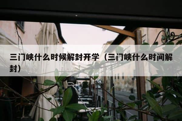 三门峡什么时候解封开学（三门峡什么时间解封） 第1张